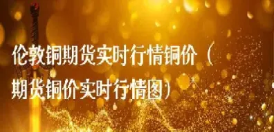 铜管期货实时行情(铜期货行情最新消息)_https://www.xmqjcw.com_期货百科_第1张