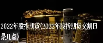 股指期货几点开始交易(股指期货的交易时间是几点到几点)_https://www.xmqjcw.com_期货百科_第1张