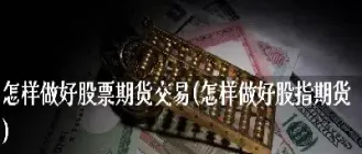 怎么做好一个期货(如何做好一个期货品种)_https://www.xmqjcw.com_期货百科_第1张