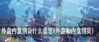 内盘期货是什么(内盘期货和外盘期货的区别)_https://www.xmqjcw.com_期货百科_第1张