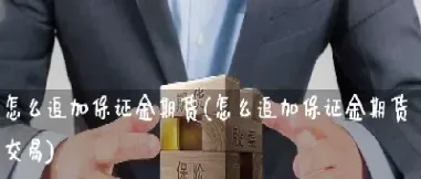 期货怎么追加(期货怎么追加保证金)_https://www.xmqjcw.com_期货百科_第1张