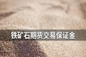 期货铁矿石保证金最低(期货铁矿石保证金最低多少)_https://www.xmqjcw.com_期货百科_第1张