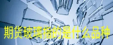 郑交所玻璃期货(郑交所玻璃期货交易时间)_https://www.xmqjcw.com_期货百科_第1张