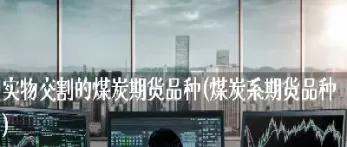 煤炭期货和钢铁期货的关联(煤炭期货主力合约分哪几种)_https://www.xmqjcw.com_期货百科_第1张