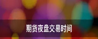 期货为何要关闭夜盘(期货夜盘几点到几点)_https://www.xmqjcw.com_期货百科_第1张