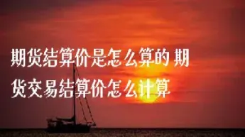 期货结算价怎么算公式(期货结算价的实战运用)_https://www.xmqjcw.com_期货百科_第1张