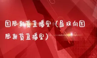 国际期货直播室(国际期货直播室免费喊单)_期货百科_第1张_秦聚理财 国际期货直播室(国际期货直播室免费喊单)_https://www.xmqjcw.com_期货百科_第1张