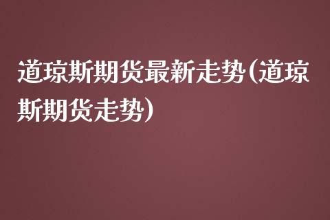 道琼斯期货最新走势(道琼斯期货走势)_期货百科_第1张_秦聚理财 道琼斯期货最新走势(道琼斯期货走势)_https://www.xmqjcw.com_期货百科_第1张