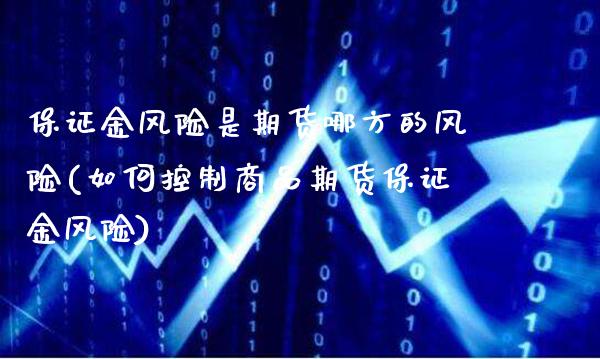 保证金风险是期货哪方的风险(如何控制商品期货保证金风险)_https://www.xmqjcw.com_期货投资_第1张