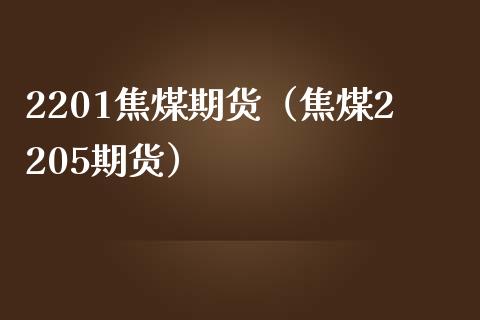 2201焦煤期货（焦煤2205期货）_https://www.xmqjcw.com_期货开户_第1张
