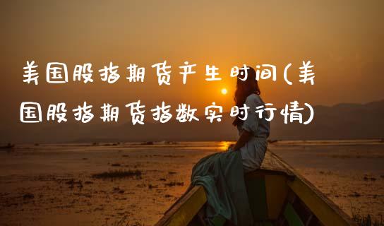 美国股指期货产生时间(美国股指期货指数实时行情)_https://www.xmqjcw.com_期货百科_第1张