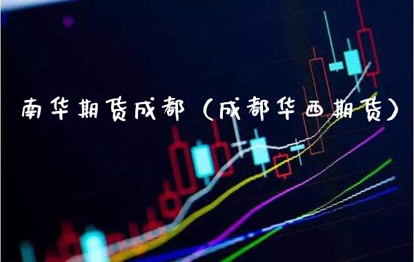 南华期货成都（成都华西期货）_https://www.xmqjcw.com_期货投资_第1张