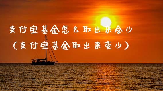 支付宝基金怎么取出来会少（支付宝基金取出来变少）_https://www.xmqjcw.com_基金理财_第1张