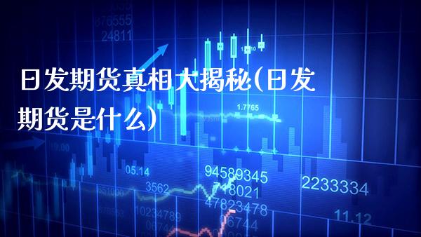 日发期货真相大揭秘(日发期货是什么)_https://www.xmqjcw.com_股票投资_第1张