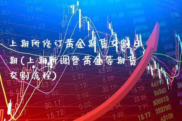 上期所修订黄金期货交割日期(上期所调整黄金等期货交割流程)_https://www.xmqjcw.com_期货开户_第1张