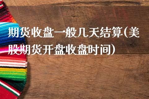 期货收盘一般几天结算(美股期货开盘收盘时间)_https://www.xmqjcw.com_期货百科_第1张