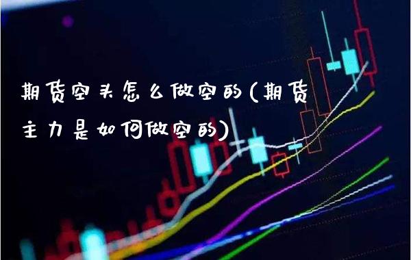 期货空头怎么做空的(期货主力是如何做空的)_https://www.xmqjcw.com_期货百科_第1张