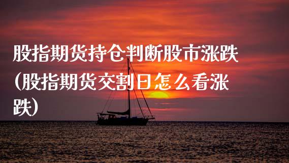 股指期货持仓判断股市涨跌(股指期货交割日怎么看涨跌)_https://www.xmqjcw.com_期货直播室_第1张