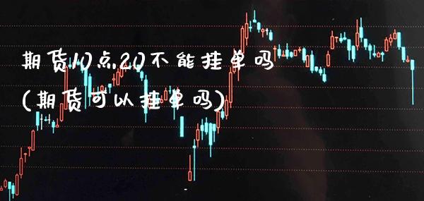 期货10点20不能挂单吗(期货可以挂单吗)_期货百科_第1张_秦聚理财 期货10点20不能挂单吗(期货可以挂单吗)_https://www.xmqjcw.com_期货百科_第1张