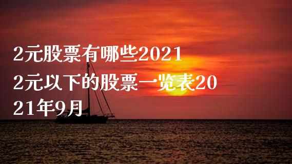 2元股票有哪些2021 2元以下的股票一览表2021年9月_https://www.xmqjcw.com_股票投资_第1张