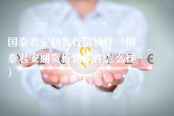 国泰君安期货行情软件（国泰君安期货行情软件怎么样）_https://www.xmqjcw.com_期货行情_第1张