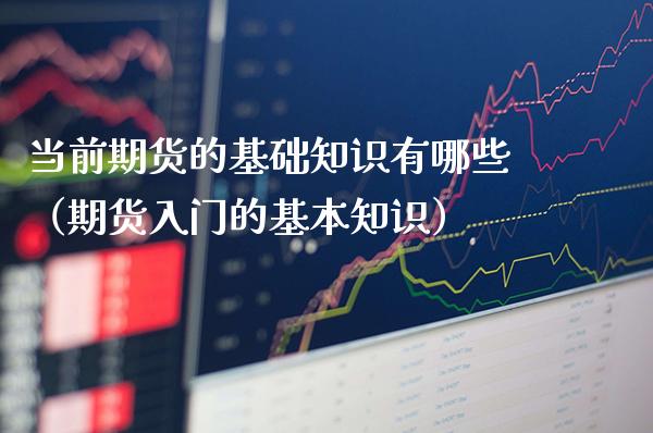 当前期货的基础知识有哪些（期货入门的基本知识）_https://www.xmqjcw.com_期货直播室_第1张