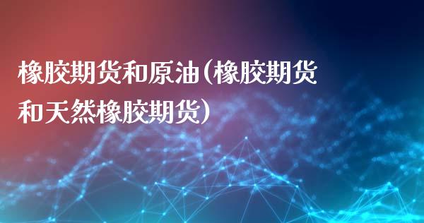 橡胶期货和原油(橡胶期货和天然橡胶期货)_https://www.xmqjcw.com_期货百科_第1张