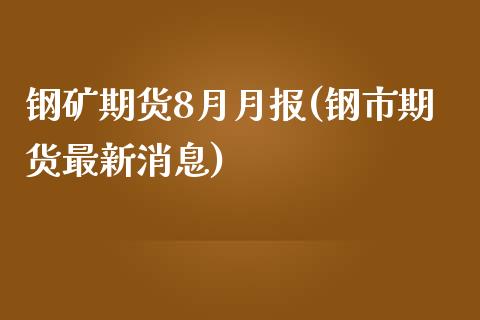 钢矿期货8月月报(钢市期货最新消息)_https://www.xmqjcw.com_期货百科_第1张