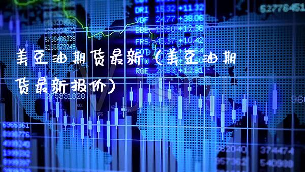 美豆油期货最新（美豆油期货最新报价）_https://www.xmqjcw.com_期货直播室_第1张