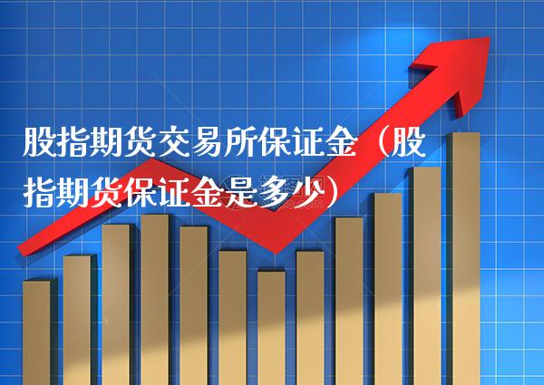 股指期货交易所保证金（股指期货保证金是多少）_https://www.xmqjcw.com_期货投资_第1张