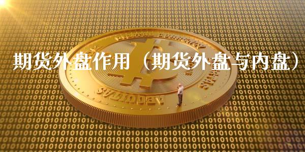 期货外盘作用（期货外盘与内盘）_https://www.xmqjcw.com_期货行情_第1张