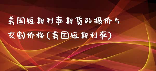 美国短期利率期货的报价与交割价格(美国短期利率)_https://www.xmqjcw.com_基金理财_第1张
