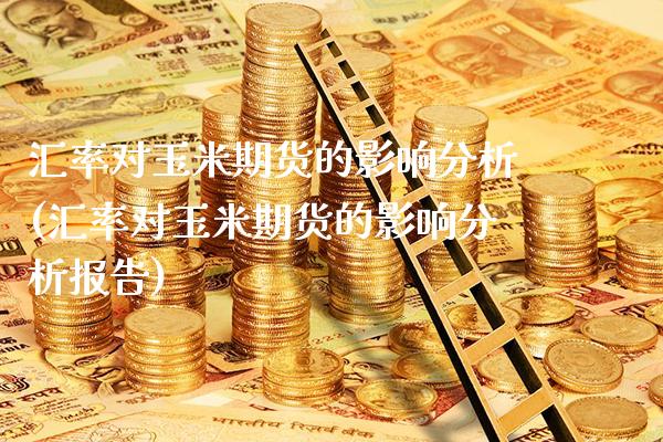 汇率对玉米期货的影响分析(汇率对玉米期货的影响分析报告)_https://www.xmqjcw.com_基金理财_第1张
