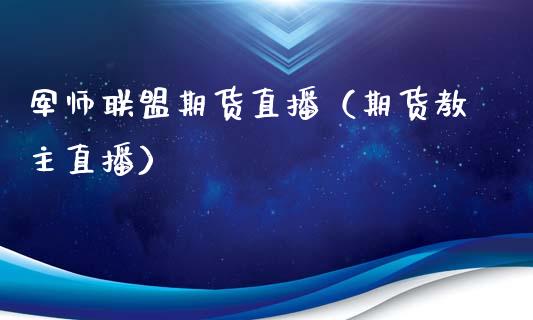 军师联盟期货直播（期货教主直播）_https://www.xmqjcw.com_期货直播室_第1张