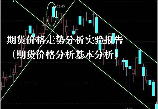 期货价格走势分析实验报告（期货价格分析基本分析）_https://www.xmqjcw.com_期货直播室_第1张