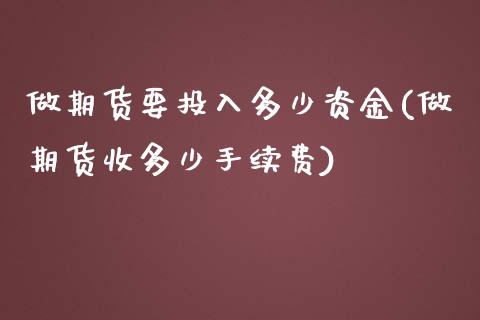做期货要投入多少资金(做期货收多少手续费)_期货百科_第1张_秦聚理财 做期货要投入多少资金(做期货收多少手续费)_https://www.xmqjcw.com_期货百科_第1张