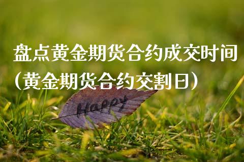 盘点黄金期货合约成交时间(黄金期货合约交割日)_https://www.xmqjcw.com_期货开户_第1张