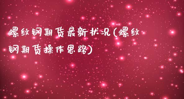 螺纹钢期货最新状况(螺纹钢期货操作思路)_https://www.xmqjcw.com_基金理财_第1张