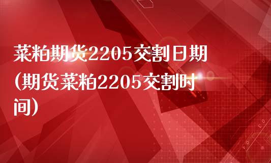 菜粕期货2205交割日期(期货菜粕2205交割时间)_https://www.xmqjcw.com_期货投资_第1张