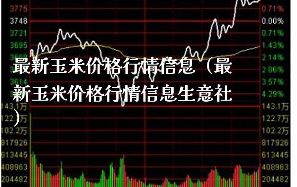 最新玉米价格行情信息（最新玉米价格行情信息生意社）_https://www.xmqjcw.com_期货直播室_第1张