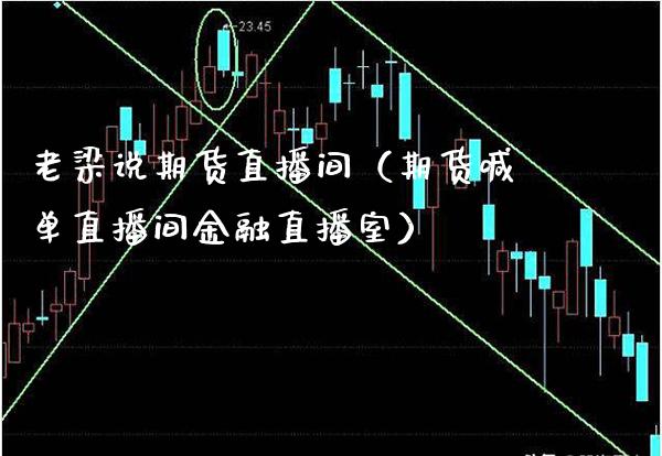 老梁说期货直播间（期货喊单直播间金融直播室）_https://www.xmqjcw.com_期货投资_第1张
