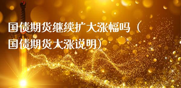 国债期货继续扩大涨幅吗（国债期货大涨说明）_https://www.xmqjcw.com_期货直播室_第1张