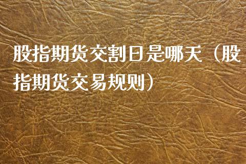 股指期货交割日是哪天（股指期货交易规则）_https://www.xmqjcw.com_期货投资_第1张