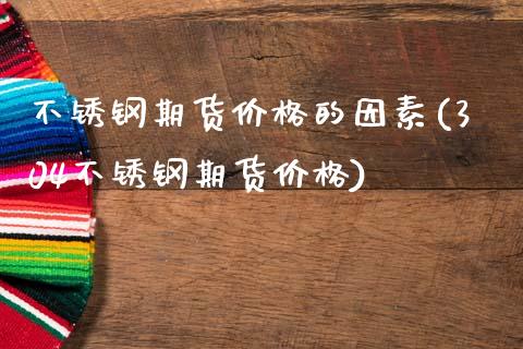 不锈钢期货价格的因素(304不锈钢期货价格)_https://www.xmqjcw.com_股票投资_第1张