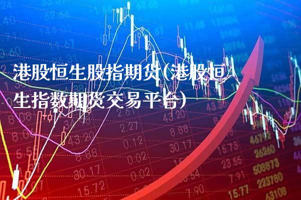 港股恒生股指期货(港股恒生指数期货交易平台)_https://www.xmqjcw.com_基金理财_第1张