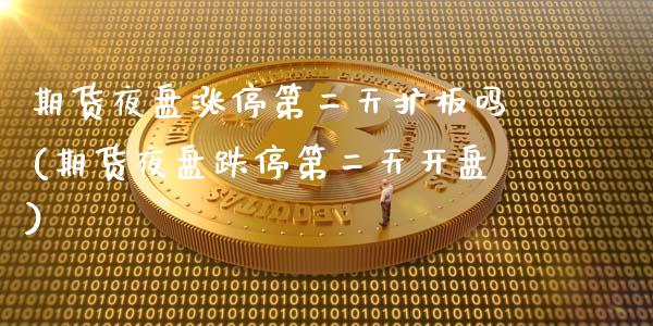 期货夜盘涨停第二天扩板吗(期货夜盘跌停第二天开盘)_https://www.xmqjcw.com_期货投资_第1张
