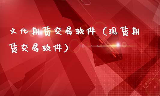 文化期货交易软件（现货期货交易软件）_https://www.xmqjcw.com_期货直播室_第1张