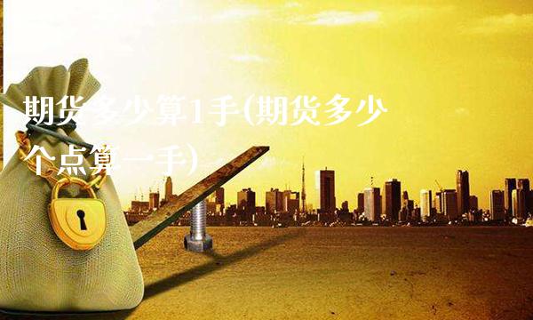 期货多少算1手(期货多少个点算一手)_https://www.xmqjcw.com_基金理财_第1张