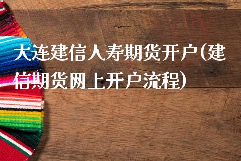 大连建信人寿期货开户(建信期货网上开户流程)_https://www.xmqjcw.com_期货直播室_第1张