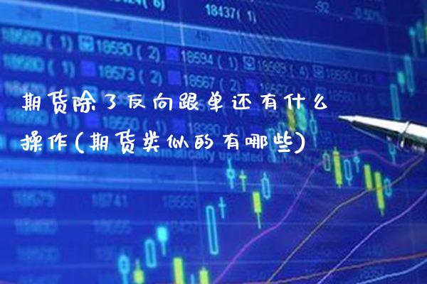 期货除了反向跟单还有什么操作(期货类似的有哪些)_https://www.xmqjcw.com_期货开户_第1张